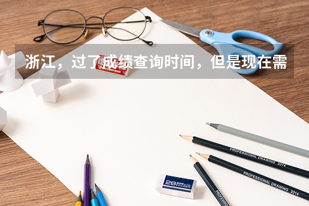 浙江，過了成績查詢時(shí)間，但是現(xiàn)在需要高考成績單來申請(qǐng)新生獎(jiǎng)學(xué)金。該怎么辦？很急