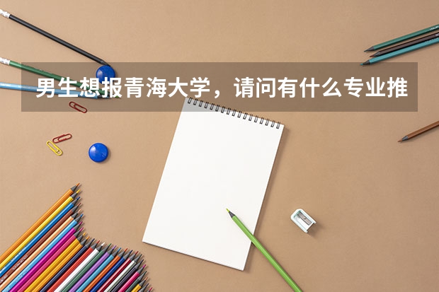 男生想報青海大學(xué)，請問有什么專業(yè)推薦？