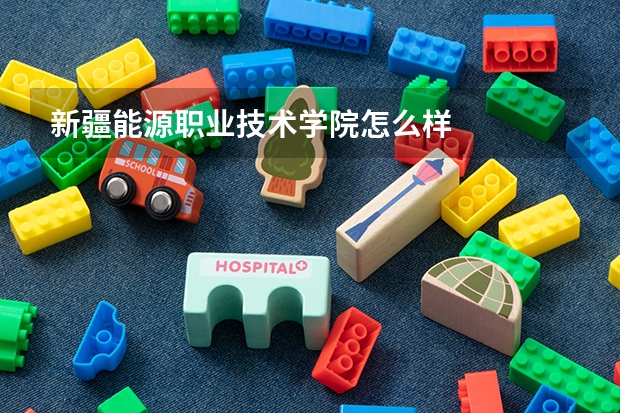新疆能源職業(yè)技術(shù)學院怎么樣