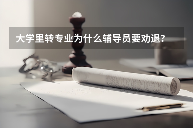 大學里轉專業(yè)為什么輔導員要勸退？