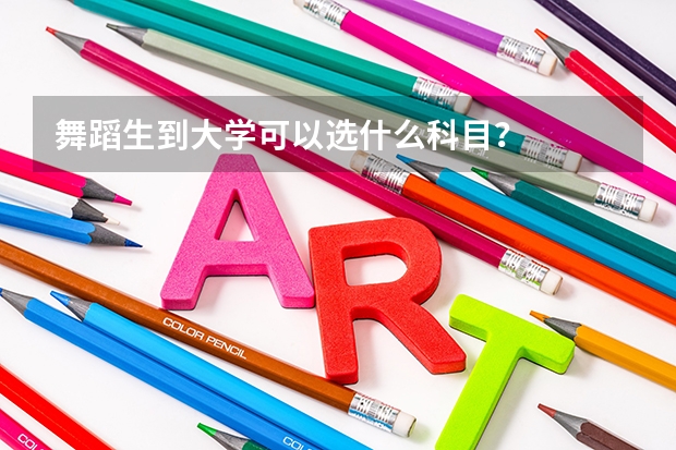 舞蹈生到大學可以選什么科目？