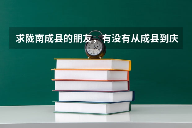 求隴南成縣的朋友，有沒有從成縣到慶陽西峰區(qū)慶陽職業(yè)技術(shù)學(xué)院的車，怎么坐車。或者怎么轉(zhuǎn)車！
