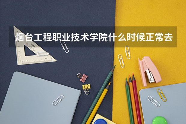煙臺工程職業技術學院什么時候正常去教室上課