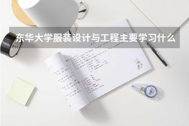 東華大學服裝設計與工程主要學習什么？