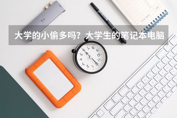 大學(xué)的小偷多嗎？大學(xué)生的筆記本電腦都是如何保管的？
