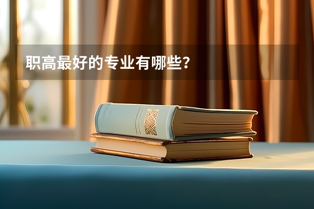 職高最好的專業(yè)有哪些？