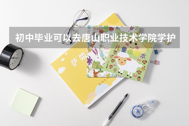 初中畢業(yè)可以去唐山職業(yè)技術(shù)學(xué)院學(xué)護(hù)理嗎