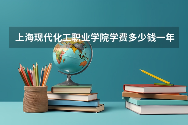 上海現代化工職業學院學費多少錢一年
