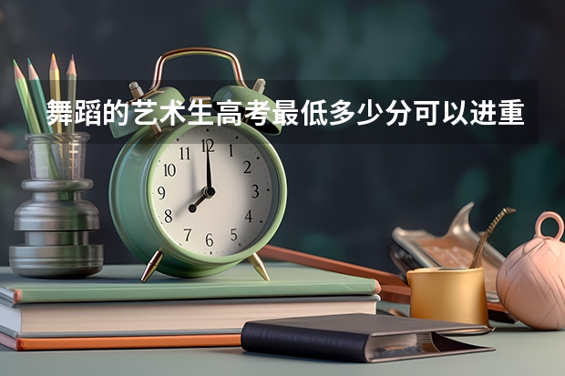 舞蹈的藝術生高考最低多少分可以進重慶大學，或者有重大名義的學院