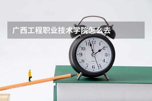 廣西工程職業技術學院怎么去