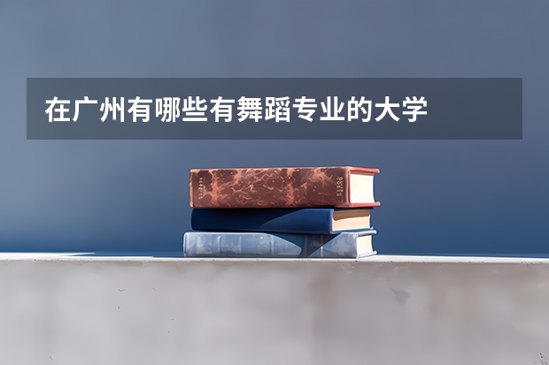 在廣州有哪些有舞蹈專(zhuān)業(yè)的大學(xué)