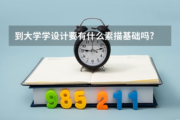 到大學(xué)學(xué)設(shè)計要有什么素描基礎(chǔ)嗎?