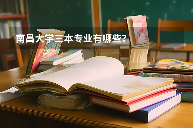 南昌大學三本專業(yè)有哪些？