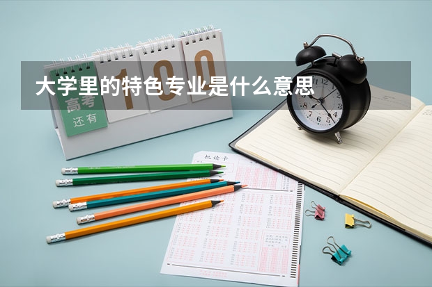 大學里的特色專業(yè)是什么意思