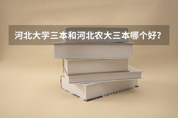 河北大學三本和河北農大三本哪個好？