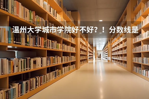 溫州大學城市學院好不好？！分數(shù)線是多少？！學費貴不貴？！