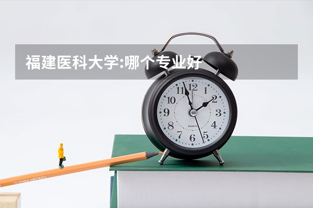 福建醫(yī)科大學(xué):哪個(gè)專業(yè)好