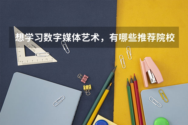 想學(xué)習(xí)數(shù)字媒體藝術(shù)，有哪些推薦院校？