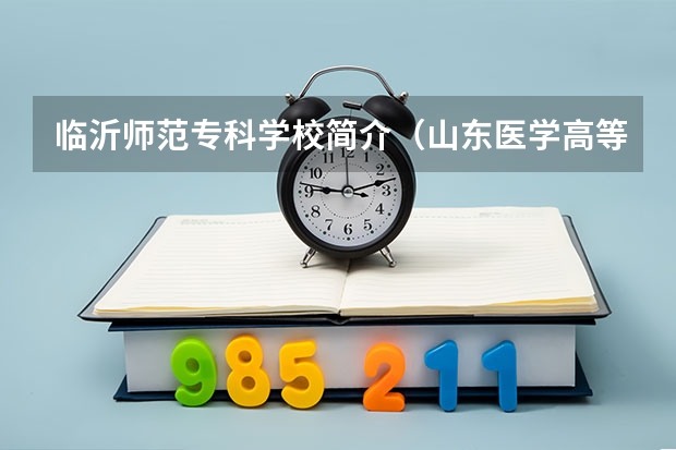 臨沂師范專(zhuān)科學(xué)校簡(jiǎn)介（山東醫(yī)學(xué)高等專(zhuān)科學(xué)校是公辦還是民辦）