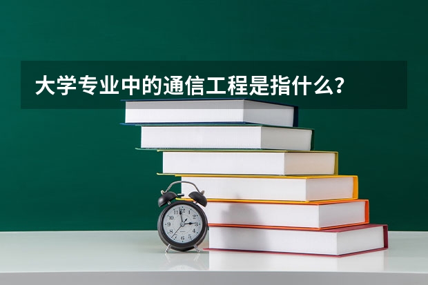大學專業中的通信工程是指什么？