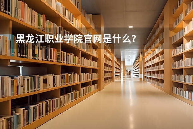 黑龍江職業(yè)學院官網(wǎng)是什么？