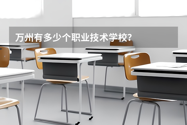 萬州有多少個職業(yè)技術(shù)學(xué)校？