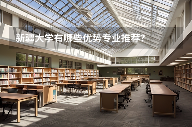 新疆大學(xué)有哪些優(yōu)勢(shì)專(zhuān)業(yè)推薦？