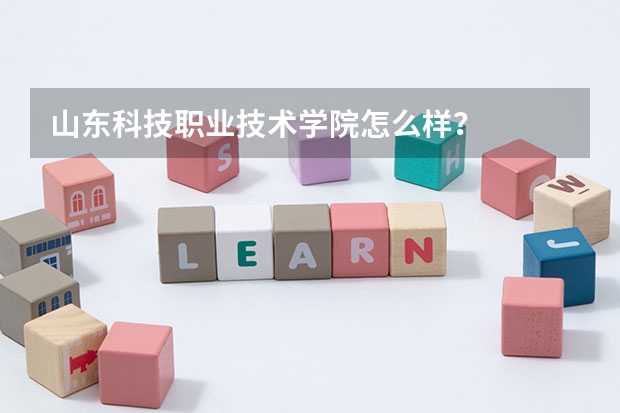 山東科技職業(yè)技術(shù)學(xué)院怎么樣？