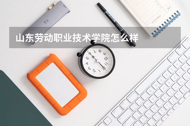 山東勞動職業技術學院怎么樣