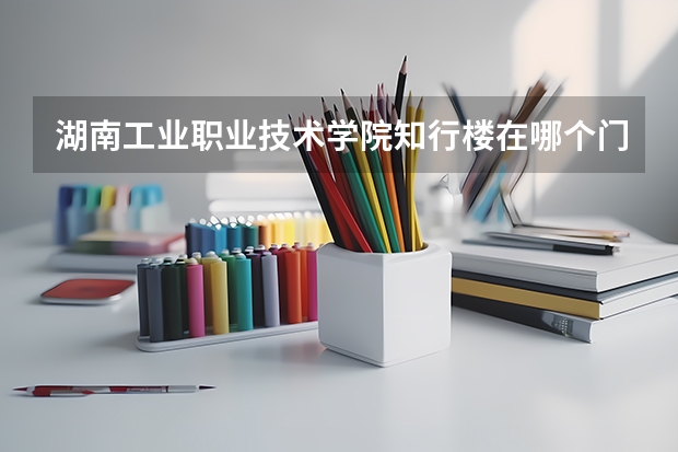 湖南工業職業技術學院知行樓在哪個門