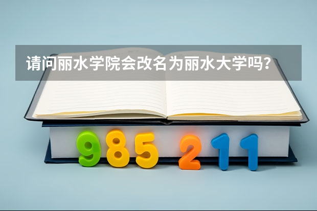 請問麗水學(xué)院會改名為麗水大學(xué)嗎？