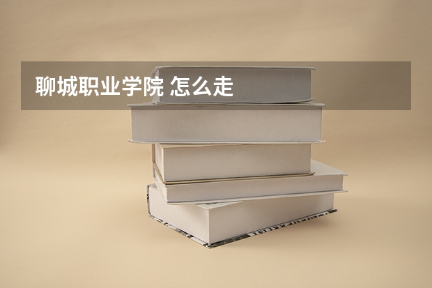 聊城職業學院 怎么走