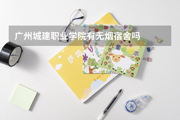 廣州城建職業(yè)學(xué)院有無煙宿舍嗎