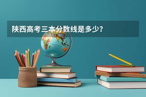 陜西高考三本分數線是多少？