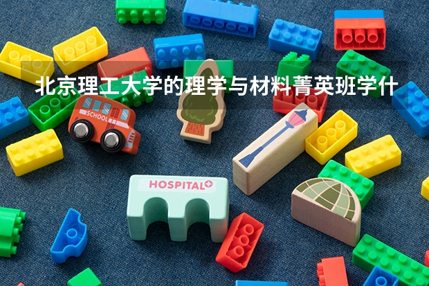 北京理工大學的理學與材料菁英班學什么？