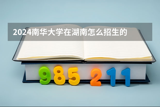 2024南華大學在湖南怎么招生的