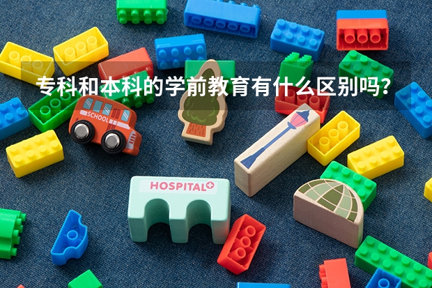 專科和本科的學前教育有什么區別嗎？