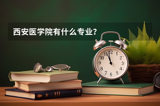 西安醫學院有什么專業？