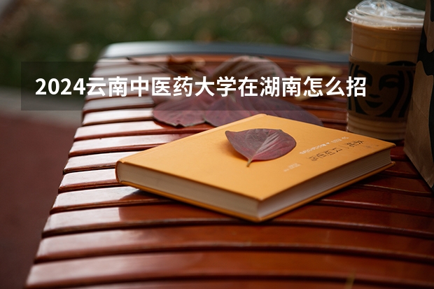 2024云南中醫藥大學在湖南怎么招生的