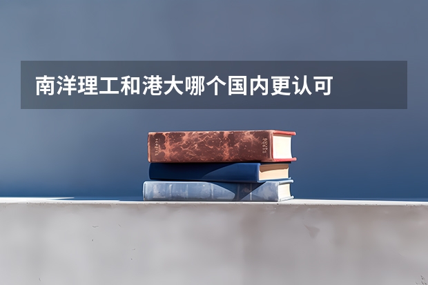 南洋理工和港大哪個國內(nèi)更認可