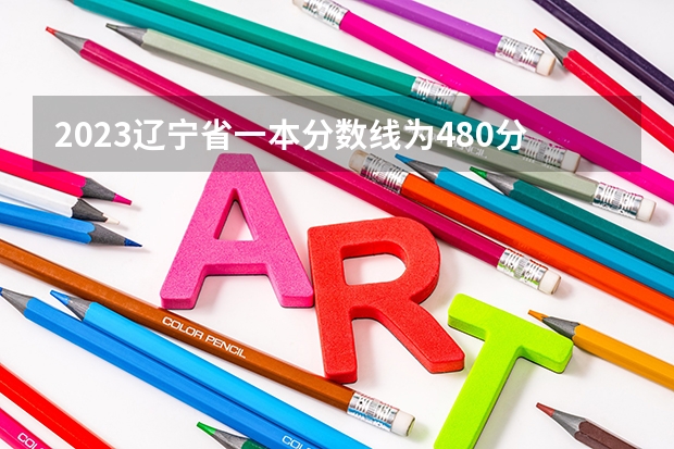 2023遼寧省一本分?jǐn)?shù)線為480分，二本分?jǐn)?shù)線?（2023一本二本三本的分?jǐn)?shù)線廣東）