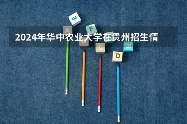 2024年華中農業大學在貴州招生情況