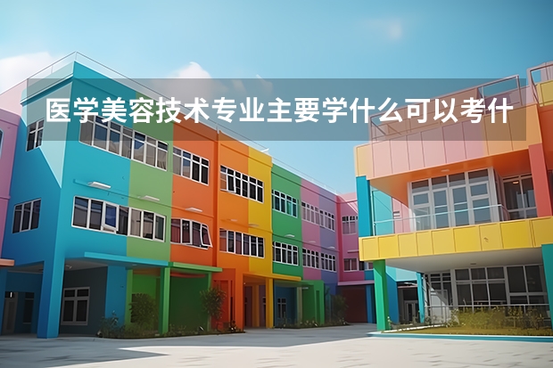 醫(yī)學(xué)美容技術(shù)專業(yè)主要學(xué)什么可以考什么證？哪些大學(xué)有醫(yī)學(xué)美容技術(shù)專業(yè)
