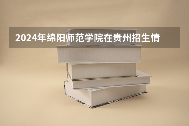 2024年綿陽師范學院在貴州招生情況
