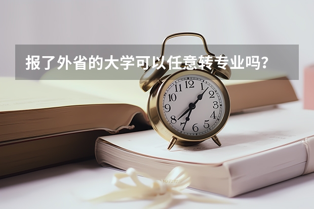 報了外省的大學(xué)可以任意轉(zhuǎn)專業(yè)嗎？