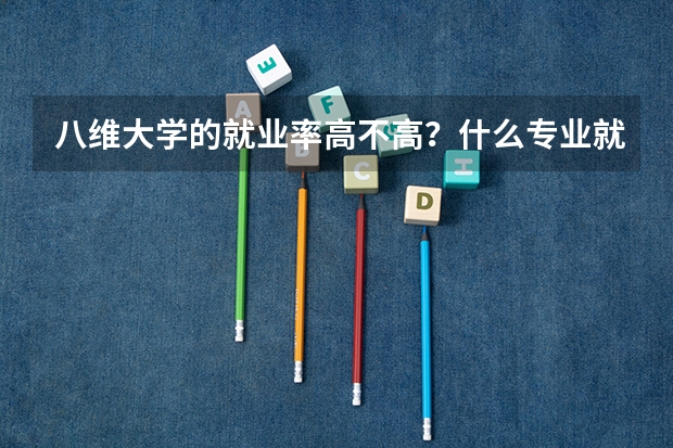 八維大學的就業率高不高？什么專業就業好？