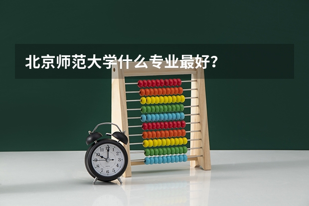 北京師范大學什么專業最好？