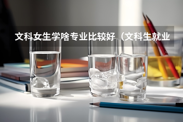文科女生學啥專業比較好（文科生就業率最高的專業）