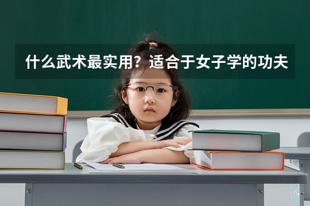 什么武術最實用？適合于女子學的功夫。請講述原因