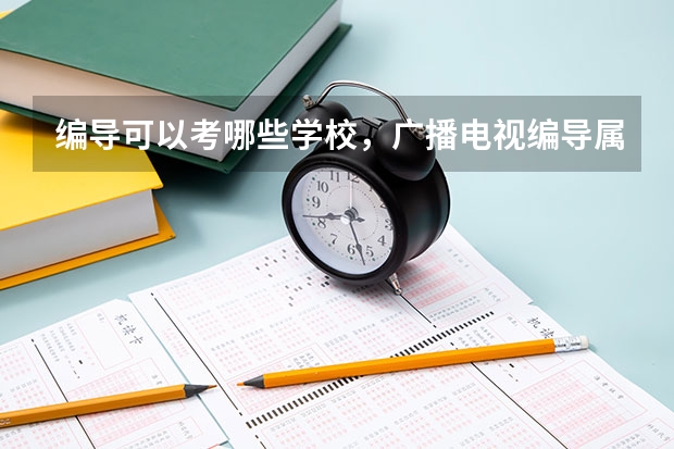 編導(dǎo)可以考哪些學(xué)校，廣播電視編導(dǎo)屬于什么類專業(yè)